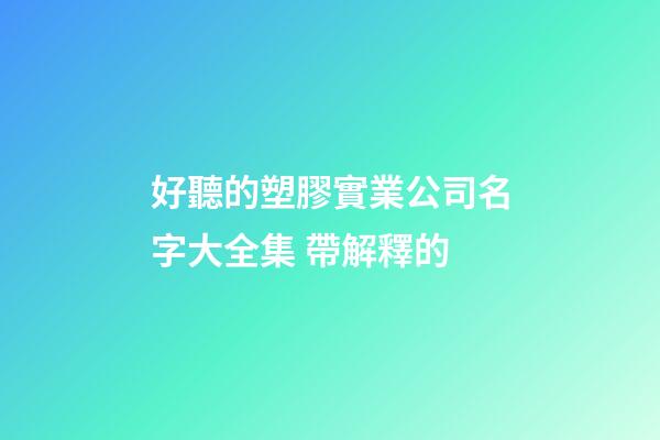 好聽的塑膠實業公司名字大全集 帶解釋的-第1張-公司起名-玄機派